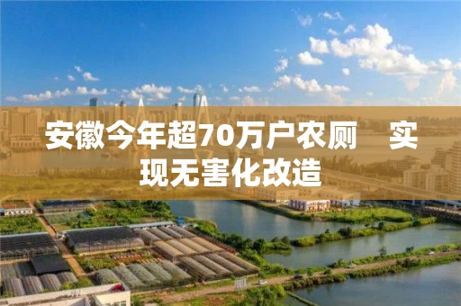 安徽今年超70万户农厕　实现无害化改造