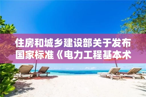 住房和城乡建设部关于发布国家标准《电力工程基本术语标准》的公告