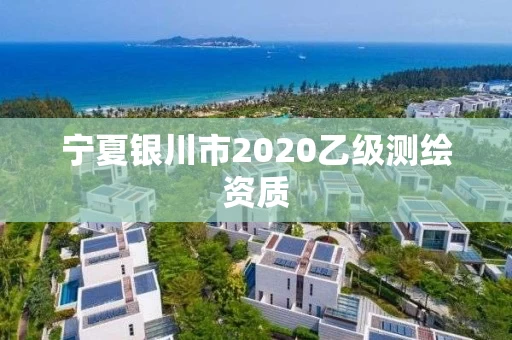 宁夏银川市2020乙级测绘资质