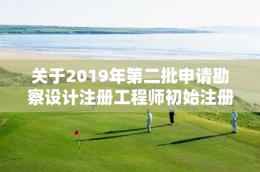 关于2019年第二批申请勘察设计注册工程师初始注册审查意见的公示