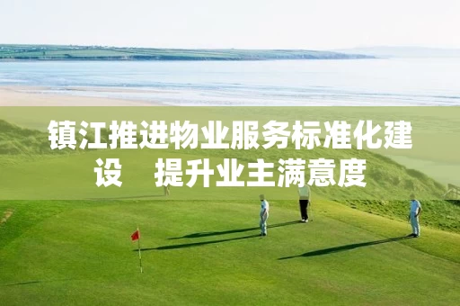 镇江推进物业服务标准化建设　提升业主满意度