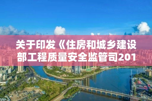 关于印发《住房和城乡建设部工程质量安全监管司2019年工作要点》的通知 建质综函〔2019〕4号