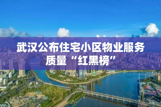 武汉公布住宅小区物业服务质量“红黑榜”