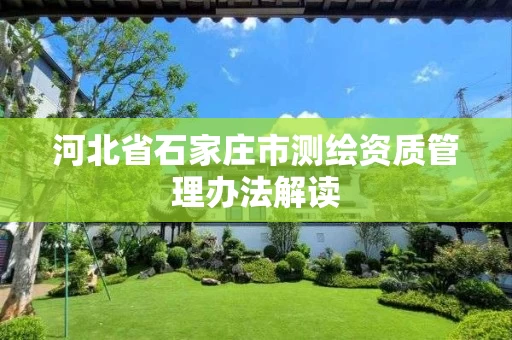 河北省石家庄市测绘资质管理办法解读