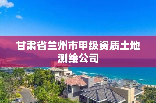 甘肃省兰州市甲级资质土地测绘公司