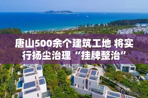 唐山500余个建筑工地 将实行扬尘治理“挂牌整治”