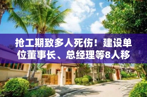 抢工期致多人死伤！建设单位董事长、总经理等8人移送司法机关