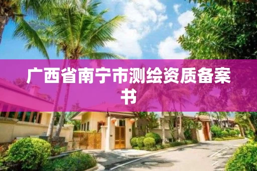 广西省南宁市测绘资质备案书 广西省南宁市测绘资质备案书