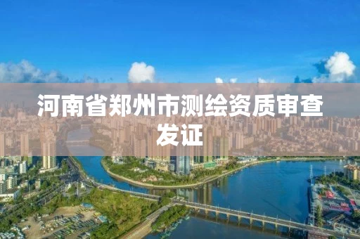 河南省郑州市测绘资质审查发证