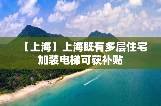 【上海】上海既有多层住宅加装电梯可获补贴