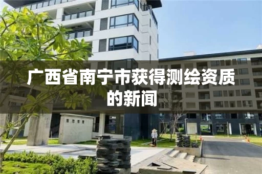 广西省南宁市获得测绘资质的新闻
