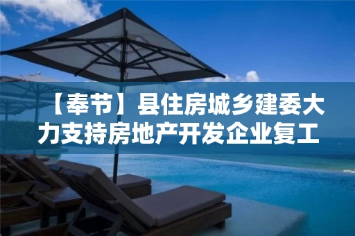 【奉节】县住房城乡建委大力支持房地产开发企业复工复产