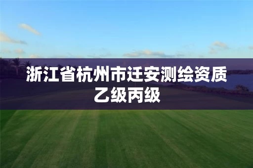 浙江省杭州市迁安测绘资质乙级丙级