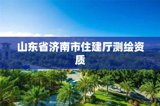 山东省济南市住建厅测绘资质