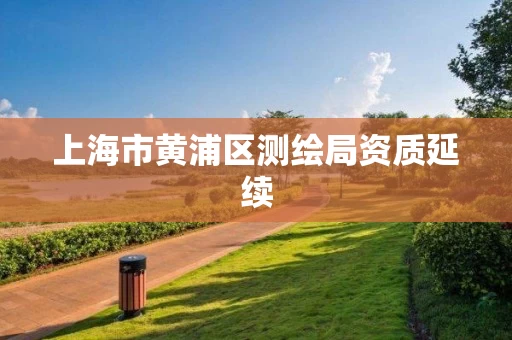 上海市黄浦区测绘局资质延续