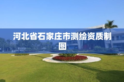 河北省石家庄市测绘资质制图