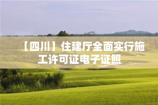 【四川】住建厅全面实行施工许可证电子证照