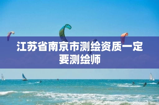 江苏省南京市测绘资质一定要测绘师