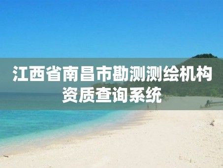 江西省南昌市勘测测绘机构资质查询系统