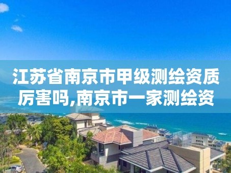 江苏省南京市甲级测绘资质厉害吗,南京市一家测绘资质单位要使用