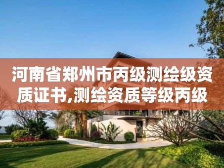 河南省郑州市丙级测绘级资质证书,测绘资质等级丙级。
