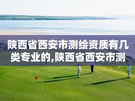 陕西省西安市测绘资质有几类专业的,陕西省西安市测绘资质有几类专业的公司。