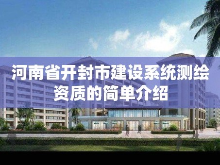 河南省开封市建设系统测绘资质的简单介绍