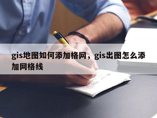 gis地图如何添加格网，gis出图怎么添加网格线