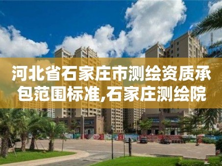 河北省石家庄市测绘资质承包范围标准,石家庄测绘院是国企吗