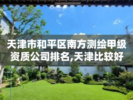 天津市和平区南方测绘甲级资质公司排名,天津比较好的测绘单位。