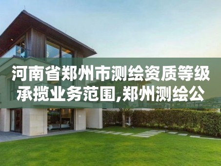 河南省郑州市测绘资质等级承揽业务范围,郑州测绘公司有哪些是正规的。