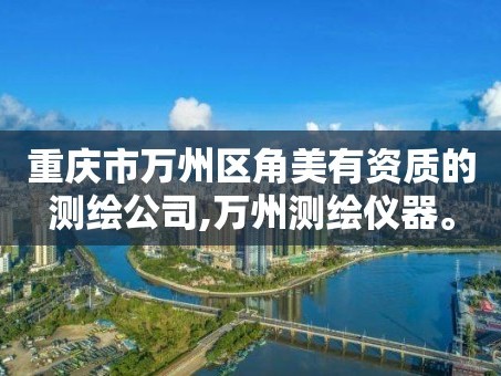 重庆市万州区角美有资质的测绘公司,万州测绘仪器。
