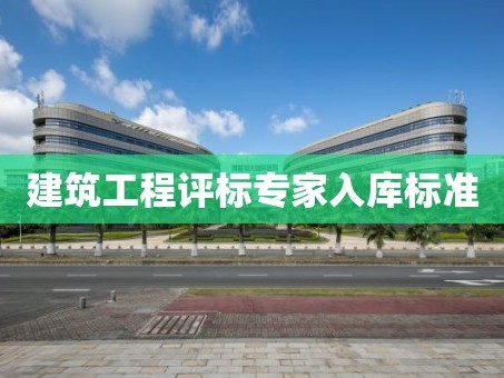 建筑工程评标专家入库标准