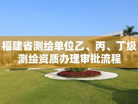 福建省测绘单位乙、丙、丁级测绘资质办理审批流程