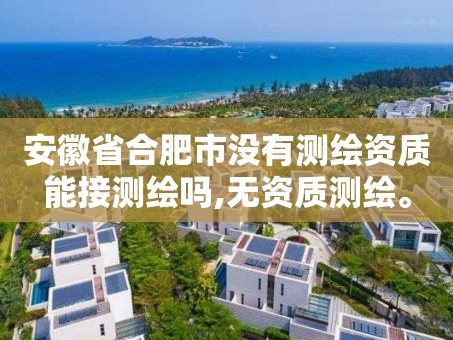 安徽省合肥市没有测绘资质能接测绘吗,无资质测绘。
