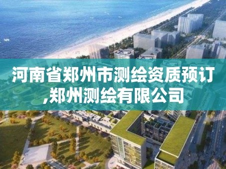 河南省郑州市测绘资质预订,郑州测绘有限公司