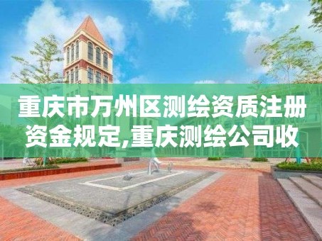 重庆市万州区测绘资质注册资金规定,重庆测绘公司收费标准。