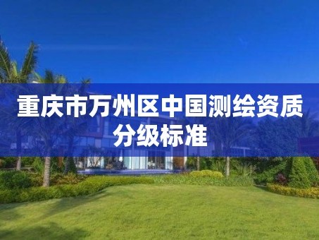 重庆市万州区中国测绘资质分级标准
