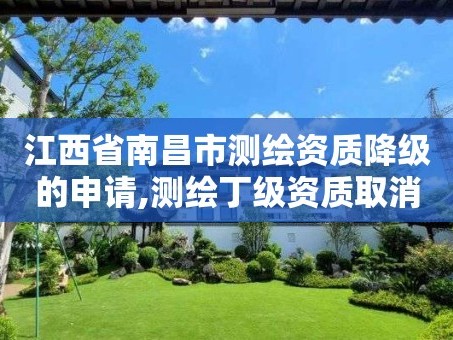 江西省南昌市测绘资质降级的申请,测绘丁级资质取消