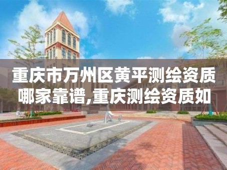 重庆市万州区黄平测绘资质哪家靠谱,重庆测绘资质如何办理。