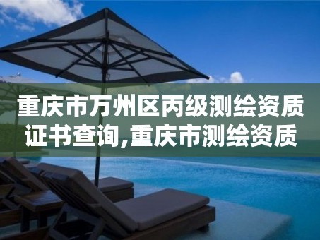 重庆市万州区丙级测绘资质证书查询,重庆市测绘资质管理办法。