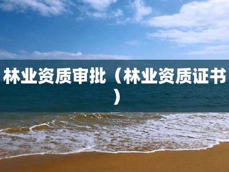 林业资质审批（林业资质证书）
