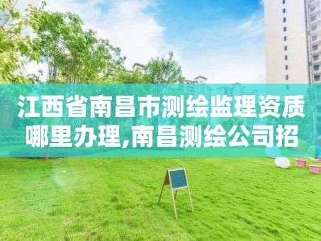 江西省南昌市测绘监理资质哪里办理,南昌测绘公司招聘