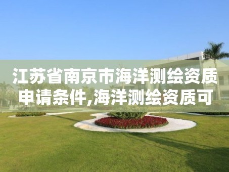 江苏省南京市海洋测绘资质申请条件,海洋测绘资质可以测量的范围