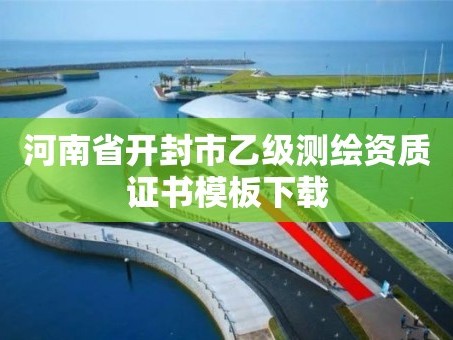 河南省开封市乙级测绘资质证书模板下载