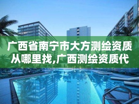 广西省南宁市大方测绘资质从哪里找,广西测绘资质代办。