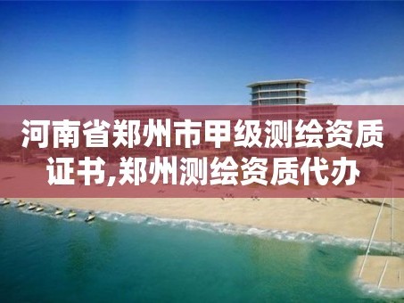 河南省郑州市甲级测绘资质证书,郑州测绘资质代办
