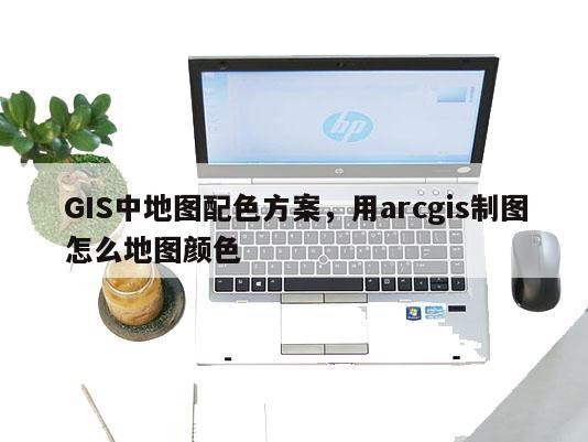 GIS中地图配色方案，用arcgis制图怎么地图颜色