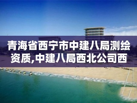 青海省西宁市中建八局测绘资质,中建八局西北公司西宁经理部。