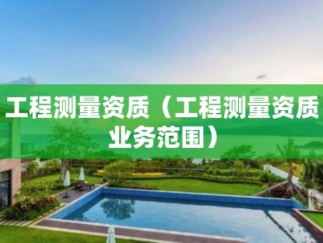 工程测量资质（工程测量资质业务范围）